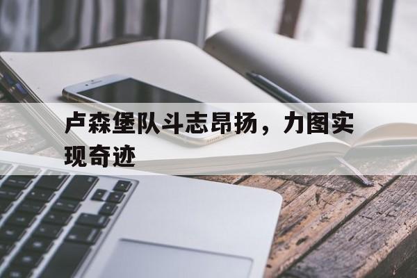 卢森堡队斗志昂扬，力图实现奇迹